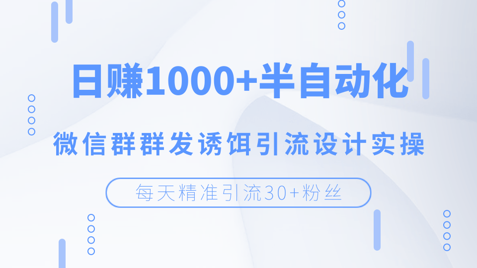 每天精准引流30+粉丝，日赚1000+半自动化，微信群群发诱饵引流设计实操-一课资源