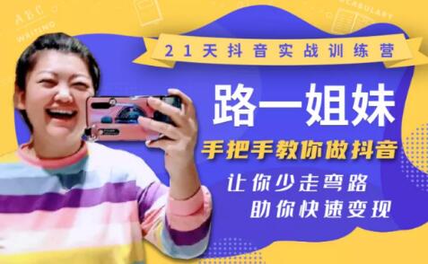 21天抖音实战训练营：路一姐妹手把手教你做抖音，让你少走弯路，助你快速变现-一课资源
