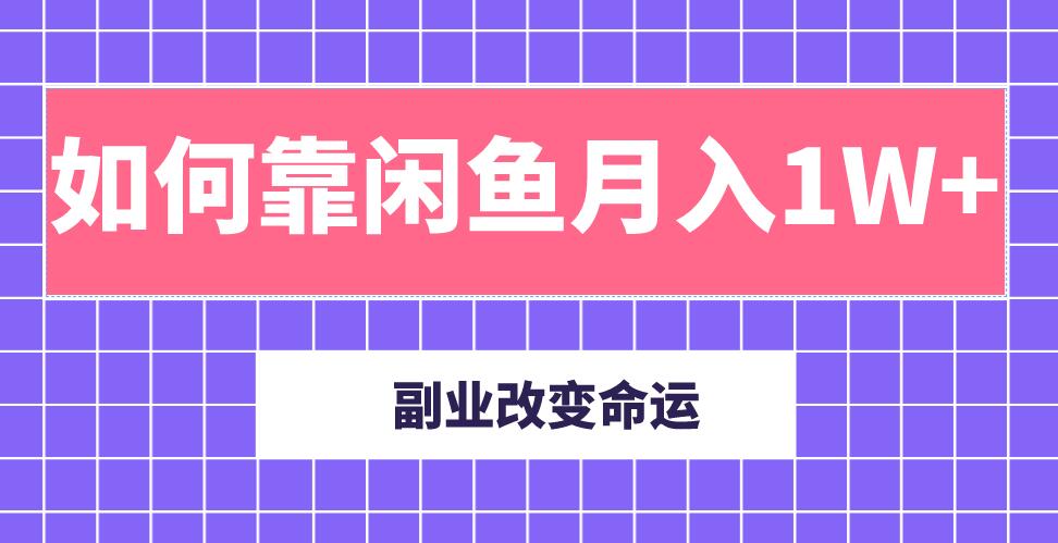 主业成就人生，副业改变命运！分享我是如何靠闲鱼月入10000+（完结）-一课资源