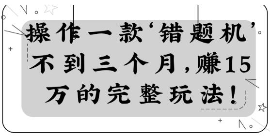 操作一款‘错题机’不到三个月，赚15万的完整玩法！【视频教程】-一课资源