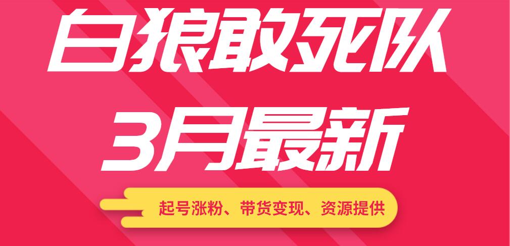 白狼敢死队3月最新：起号涨粉、带货变现、资源提供-一课资源