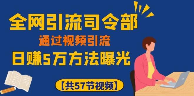 全网引流司令部_通过视频引流，日赚5万教程-一课资源