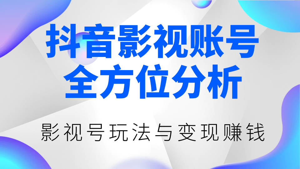 抖音影视账号全方位分析，影视号最新玩法与变现赚钱（视频教程）-一课资源