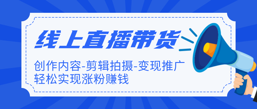 线上直播带货特训营，创作内容-剪辑拍摄-变现推广，轻松实现涨粉赚钱-一课资源