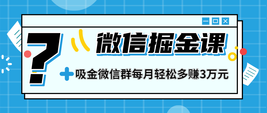 一学就会的微信掘金课，教你打造吸金微信群，业绩暴涨100倍，每月轻松多赚3万元-一课资源