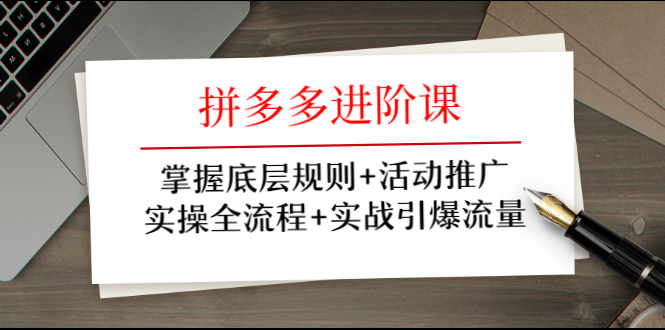 拼多多进阶课 掌握底层规则+活动推广+实操全流程+实战引爆流量-一课资源