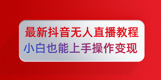 陈江雄最新抖音无人直播教程，小白也能上手操作变现-一课资源
