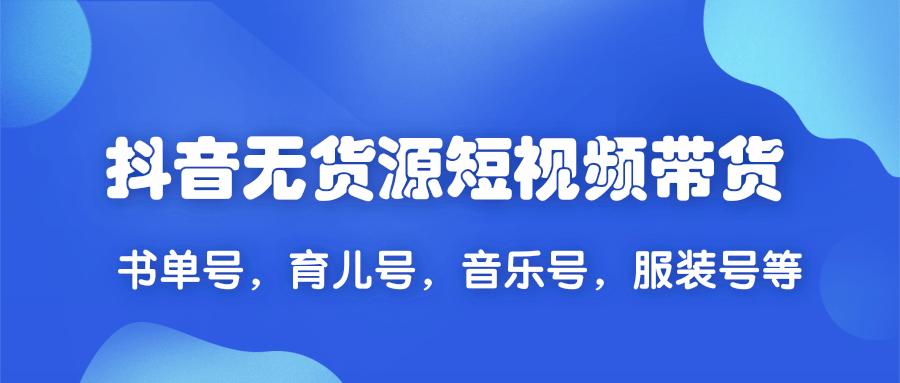 2020抖音无货源短视频带货,一天爆粉上万粉丝！书单号，育儿号，音乐号，服装号等-一课资源