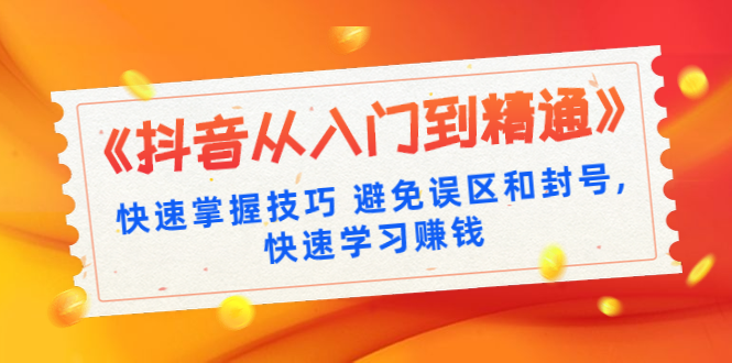 《抖音从入门到精通》快速掌握技巧 避免误区和封号,快速学习赚钱（10节课）-一课资源