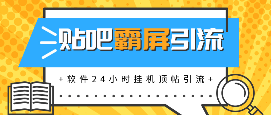 贴吧半自动化霸屏引流，软件实现挂机顶帖引流，自动化赚钱每月上万元-一课资源