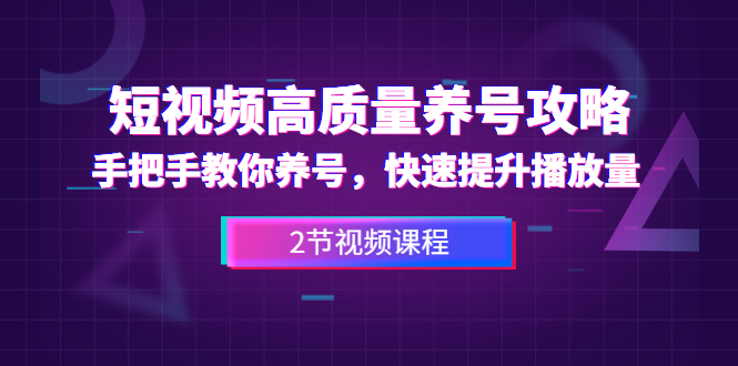 短视频高质量养号攻略：手把手教你养号，快速提升播放量（2节视频课）-一课资源