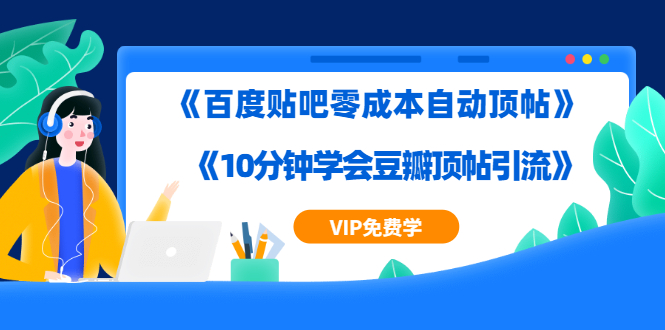 实操引流教程《百度贴吧零成本自动顶帖》+《10分钟学会豆瓣顶帖引流》-一课资源