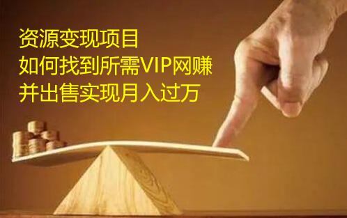 资源变现项目，如何找到所需VIP网赚资源并出售实现月入万-一课资源