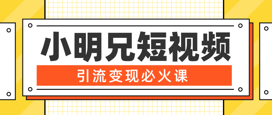小明兄短视频引流变现必火课，最强dou+玩法 超级变现法则，两天直播间涨粉20w+-一课资源