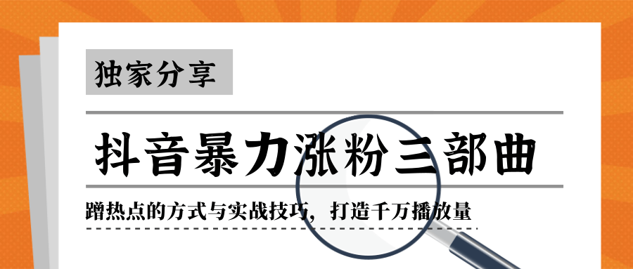抖音暴力涨粉三部曲！独家分享蹭热点的方式与实战技巧，打造千万播放量-一课资源