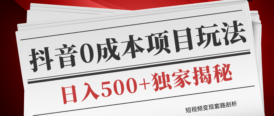 短视频变现套路剖析，抖音0成本赚钱项目玩法，日入500+独家揭秘（共2节视频）-一课资源
