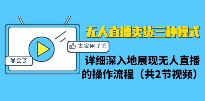 无人直播卖货三种模式：详细深入地展现无人直播的操作流程（共2节视频）-一课资源