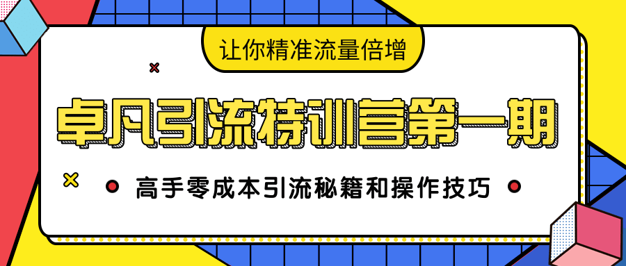 卓凡引流特训营第一期：高手零成本引流秘籍和操作技巧，让你精准流量倍增-一课资源