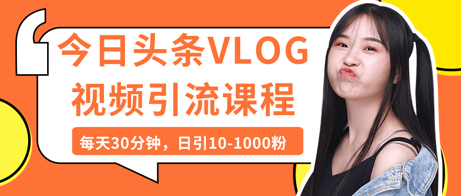 今日头条VLOG视频引流课程：每天30分钟，日引10-1000粉（完结）-一课资源