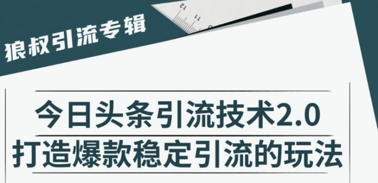 狼叔·今日头条引流技术2.0，快速获得平台推荐量的秘诀，每月收入轻松过万-一课资源