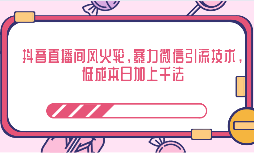 抖音直播间风火轮，暴力微信引流技术，低成本日加上千法-一课资源