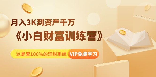 《小白财富训练营》月入3K到资产千万，这是套100%的理财系统（11节课）-一课资源