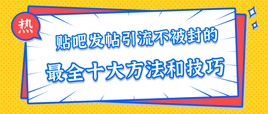 贴吧发帖引流不被封的十大方法与技巧，助你轻松引流月入过万-一课资源