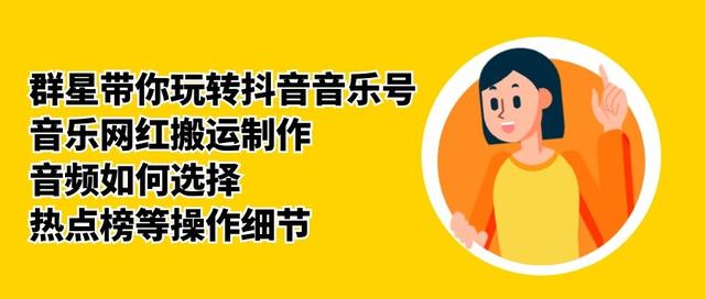 群星带你玩转抖音音乐号，音乐网红搬运制作，音频如何选择，热点榜等操作细节-一课资源