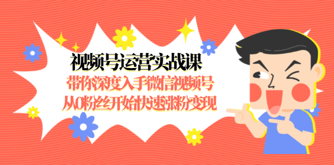 视频号运营实战课，带你深度入手微信视频号1.0，从0粉丝开始快速涨粉变现-一课资源