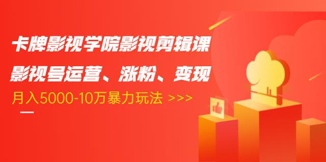 卡牌影视学院影视剪辑课：影视号运营、涨粉、变现、月入5000-10万暴力玩法-一课资源
