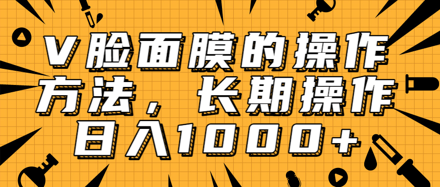抖音上很火的V脸面膜赚钱方法，可长期操作稳定日入1000+-一课资源