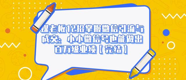 媒老板12招掌握微信引流与成交：小小微信号也能做出百万级业绩-一课资源