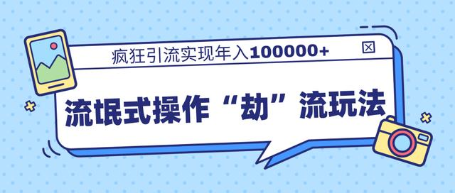 团队内部课程，流氓式操作“劫”流玩法,疯狂引流实现年入100000+-一课资源