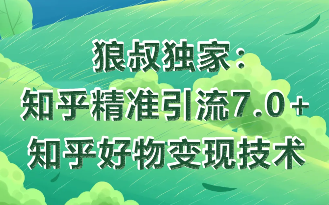 狼叔知乎精准引流7.0+知乎好物变现技术课程-一课资源
