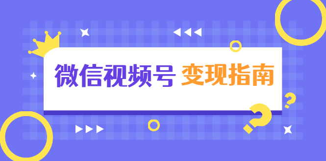 微信视频号变现指南：独家养号技术+视频制作+快速上热门+提高转化-一课资源