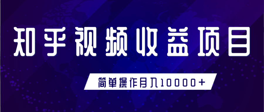 知乎视频收益暴利赚钱项目，简单操作新手小白也能月入10000+-一课资源