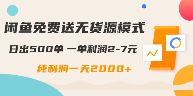 闲鱼免费送无货源模式是如何日出500单的？一单利润2-7元 纯利润一天2000+-一课资源