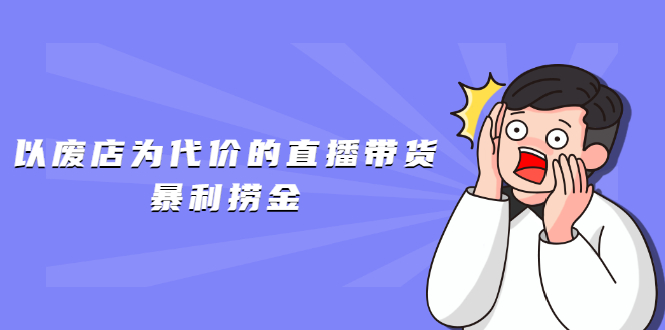 以废店为代价的直播带货暴利捞金，价值100元的东西卖9.9元的套路【仅揭秘】-一课资源