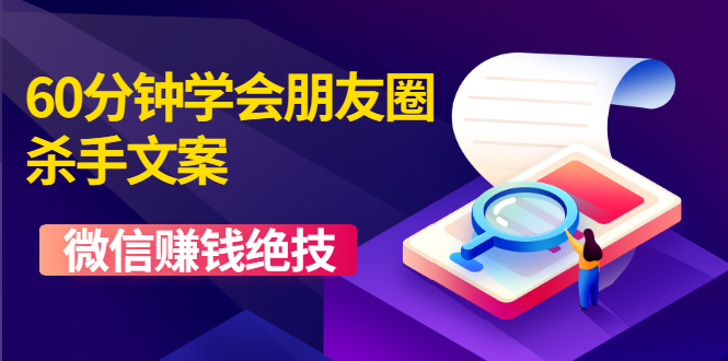 60分钟学会朋友圈杀手文案，一个让你快速赚钱的营销技术！微信赚钱绝技-一课资源