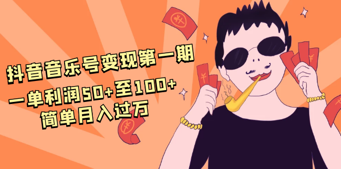 抖音音乐号变现第一期：一单利润50+至100+简单月入过万-一课资源