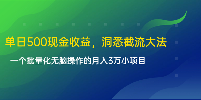 单日500现金收益，洞悉截流大法，一个批量化无脑操作的月入3万小项目-一课资源