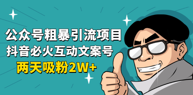 公众号粗暴引流项目：抖音必火互动文案号，两天吸粉2W+（可持续操作）-一课资源