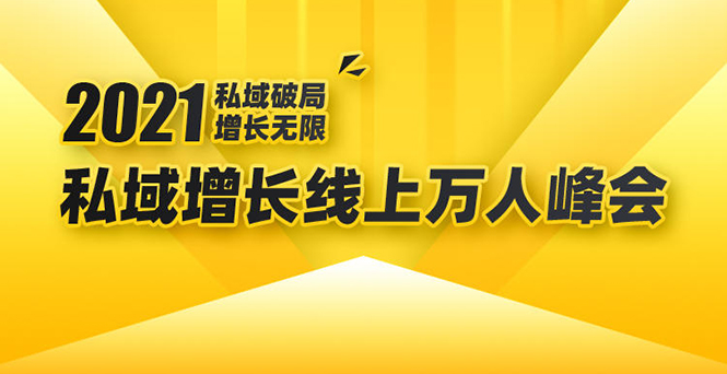 2021私域增长万人峰会：新一年私域最新玩法，6个大咖分享他们最新实战经验-一课资源