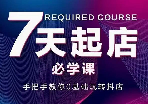 抖音小店7天起店必学课，手把手教你0基础玩转抖店-一课资源