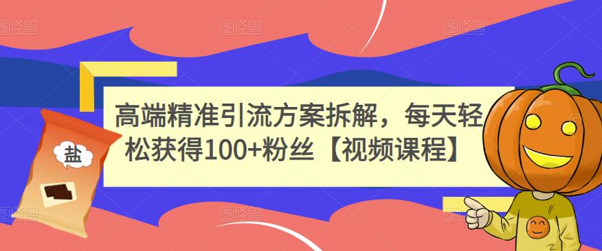 高端精准引流方案拆解，每天轻松获得100+粉丝【视频课程】-一课资源