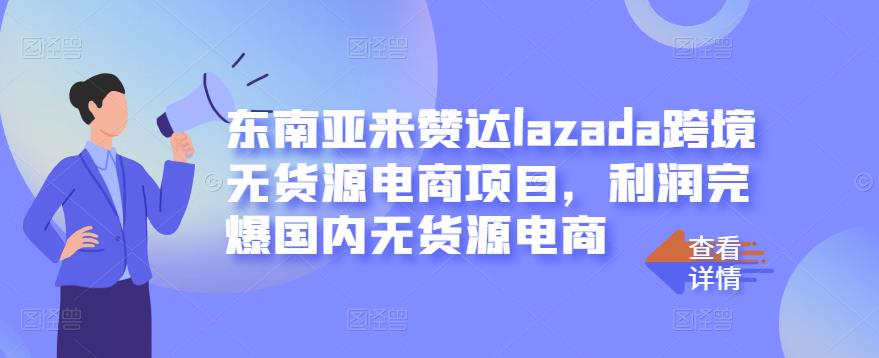 东南亚来赞达lazada跨境无货源电商项目，利润完爆国内无货源电商-一课资源
