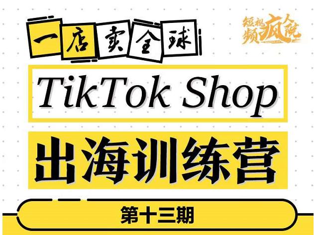 TikTokShop出海训练营（第十三期），打开全球流量新思维，出海抢占全球新流量，一店卖全球-一课资源