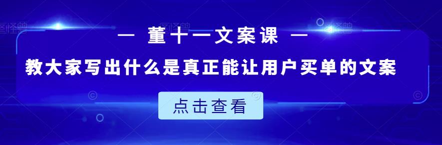 董十一文案课：教大家写出什么是真正能让用户买单的文案-一课资源
