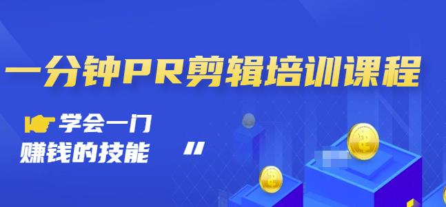 抖音视频一分钟PR剪辑培训：学会一门赚钱的技能，每节课短小精悍-一课资源