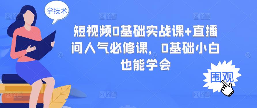 短视频0基础实战课+直播间人气必修课，0基础小白也能学会-一课资源